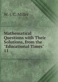 Mathematical Questions with Their Solutions, from the "Educational Times".. 11