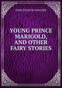 YOUNG PRINCE MARIGOLD, AND OTHER FAIRY STORIES
