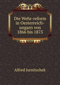 Die Wehr-reform in Oesterreich-ungarn von 1866 bis 1875