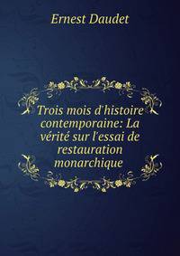 Trois mois d'histoire contemporaine: La v?rit? sur l'essai de restauration monarchique .