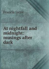 At nightfall and midnight: musings after dark