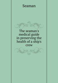 The seaman's medical guide in preserving the health of a ship's crew