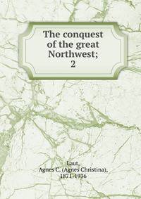The conquest of the great Northwest;. 2