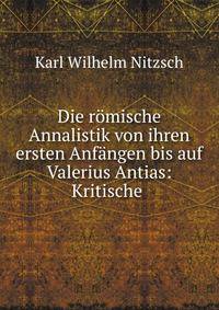 Die romische Annalistik von ihren ersten Anfangen bis auf Valerius Antias: Kritische .