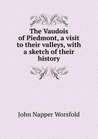 The Vaudois of Piedmont, a visit to their valleys, with a sketch of their history