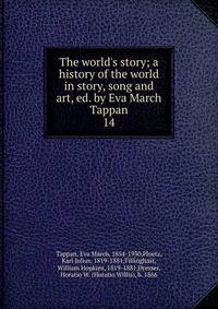The world's story; a history of the world in story, song and art, ed. by Eva March Tappan