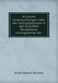 Kritische Untersuchungen uber die Interpolationen in den Schriften Xenophons, vorzugsweise der .