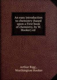 An easy introduction to chemistry (based upon a First book of chemistry, by W. Hooker) ed .