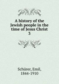 A history of the Jewish people in the time of Jesus Christ. 3