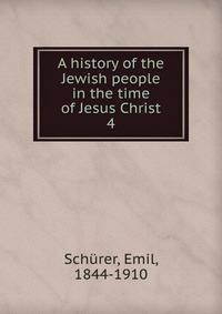 A history of the Jewish people in the time of Jesus Christ. 4