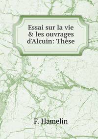 Essai sur la vie &amp; les ouvrages d'Alcuin: Th?se