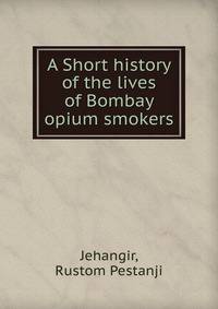 A Short history of the lives of Bombay opium smokers.
