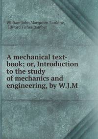 A mechanical text-book; or, Introduction to the study of mechanics and engineering, by W.J.M .