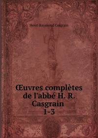 ?uvres compl?tes de l'abb? H. R. Casgrain .
