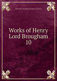 Works of Henry Lord Brougham. 10