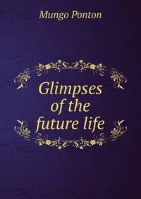 Glimpses of the future life