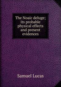 The Noaic deluge; its probable physical effects and present evidences