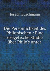 Die Pers?nlichkeit des Philonischen.: Eine exegetische Studie ?ber Philo's unter .