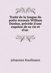 Trait? de la langue du po?te ?cossais William Dunbar, pr?c?de d'une esquisse de sa vie et d'un .