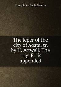 The leper of the city of Aosta, tr. by H. Attwell. The orig. Fr. is appended