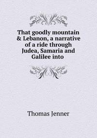 That goodly mountain &amp; Lebanon, a narrative of a ride through Judea, Samaria and Galilee into .