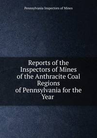 Reports of the Inspectors of Mines of the Anthracite Coal Regions of Pennsylvania for the Year .