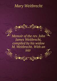 Memoir of the rev. John James Weitbrecht, compiled by his widow M. Weitbrecht. With an intr .