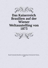 Das Kaiserreich Brasilien auf der Wiener Weltauutelling von 1873
