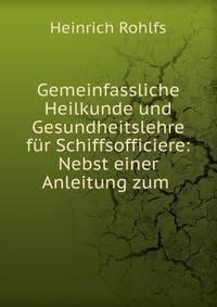 Gemeinfassliche Heilkunde und Gesundheitslehre fur Schiffsofficiere: Nebst einer Anleitung zum .