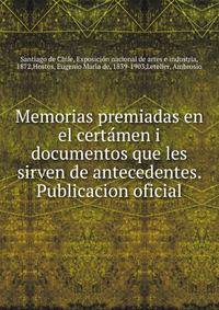 Memorias premiadas en el certa?men i documentos que les sirven de antecedentes. Publicacion oficial