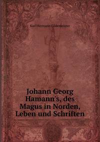 Johann Georg Hamann's, des Magus in Norden, Leben und Schriften