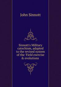 Sinnott's Military catechism, adapted to the revised system of the 'Field exercise &amp; evolutions .