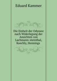 Die Einheit der Odyssee nach Widerlegung der Ansichten von Lachmann-steinthal, Koechly, Hennings .