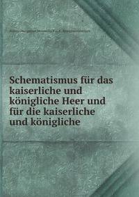 Schematismus fur das kaiserliche und konigliche Heer und fur die kaiserliche und konigliche .