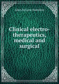 Clinical electro-therapeutics, medical and surgical