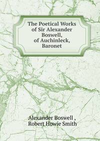 The Poetical Works of Sir Alexander Boswell, of Auchinleck, Baronet