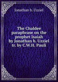 The Chaldee paraphrase on the prophet Isaiah by Jonathan b. Uzziel tr. by C.W.H. Pauli