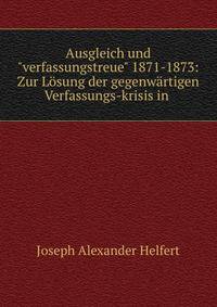 Ausgleich und"verfassungstreue" 1871-1873: Zur L?sung der gegenw?rtigen Verfassungs-krisis in .