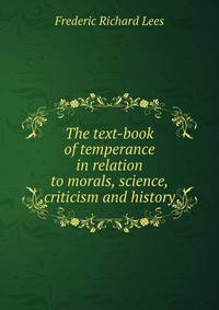 The text-book of temperance in relation to morals, science, criticism and history
