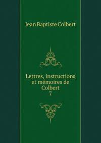 Lettres, instructions et mmoires de Colbert. 7