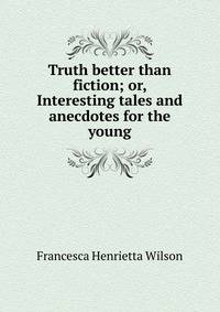 Truth better than fiction; or, Interesting tales and anecdotes for the young