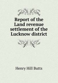 Report of the Land revenue settlement of the Lucknow district