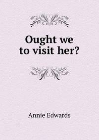 Ought we to visit her?