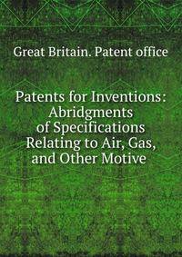 Patents for Inventions: Abridgments of Specifications Relating to Air, Gas, and Other Motive .