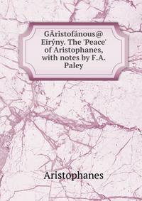 G?ristof?nous@ E?r?ny. The 'Peace' of Aristophanes, with notes by F.A. Paley