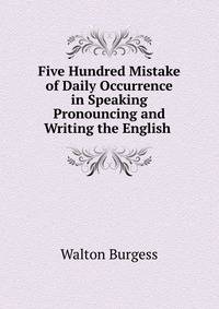 Five Hundred Mistake of Daily Occurrence in Speaking Pronouncing and Writing the English .