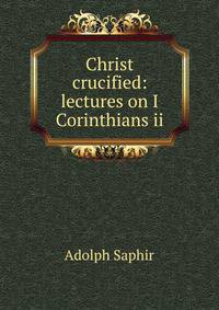 Christ crucified: lectures on I Corinthians ii