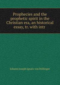 Prophecies and the prophetic spirit in the Christian era, an historical essay, tr. with intr .