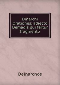 Dinarchi Orationes: adiecto Demadis qui fertur fragmento