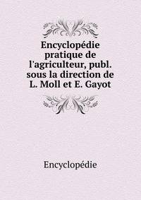 Encyclop?die pratique de l'agriculteur, publ. sous la direction de L. Moll et E. Gayot